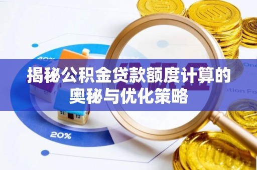 开福揭秘公积金贷款额度计算的奥秘与优化策略
