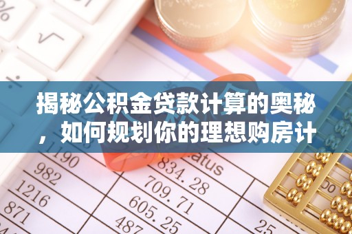 开福揭秘公积金贷款计算的奥秘，如何规划你的理想购房计划