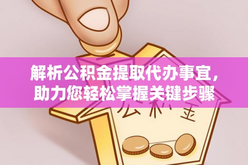 开福解析公积金提取代办事宜，助力您轻松掌握关键步骤