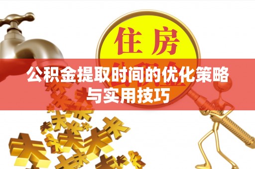 开福公积金提取时间的优化策略与实用技巧