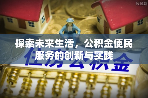 开福探索未来生活，公积金便民服务的创新与实践