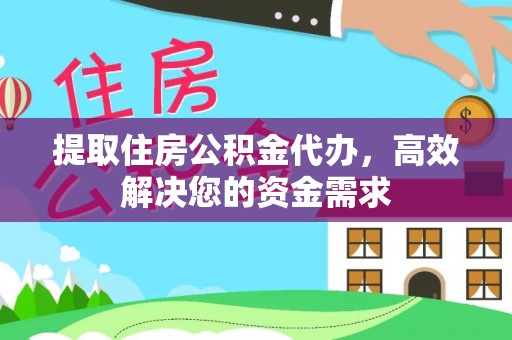开福提取住房公积金代办，高效解决您的资金需求