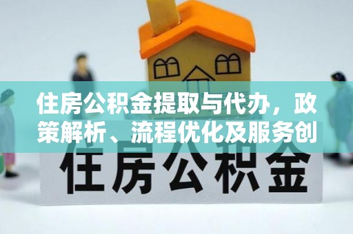 开福住房公积金提取与代办，政策解析、流程优化及服务创新