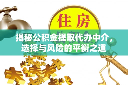 开福揭秘公积金提取代办中介，选择与风险的平衡之道