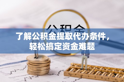 开福了解公积金提取代办条件，轻松搞定资金难题