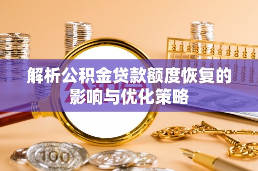 开福解析公积金贷款额度恢复的影响与优化策略