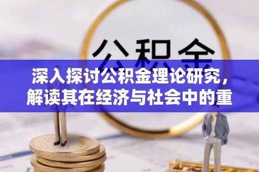 开福深入探讨公积金理论研究，解读其在经济与社会中的重要角色