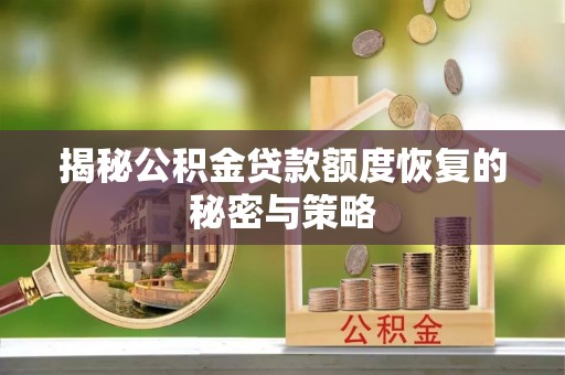 开福揭秘公积金贷款额度恢复的秘密与策略