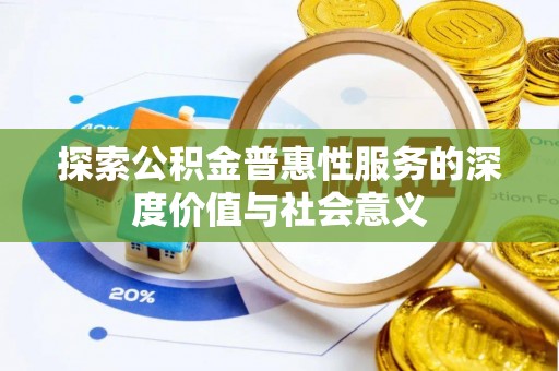 开福探索公积金普惠性服务的深度价值与社会意义
