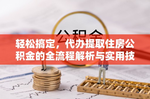 开福轻松搞定，代办提取住房公积金的全流程解析与实用技巧