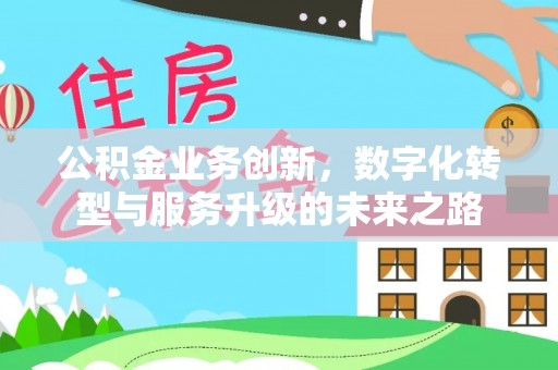 开福公积金业务创新，数字化转型与服务升级的未来之路