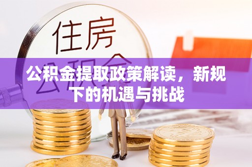 开福公积金提取政策解读，新规下的机遇与挑战