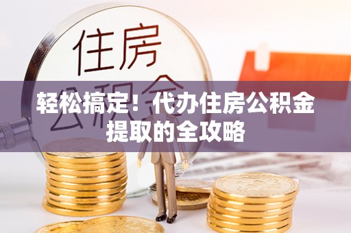 开福轻松搞定！代办住房公积金提取的全攻略