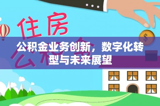 开福公积金业务创新，数字化转型与未来展望