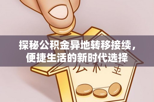开福探秘公积金异地转移接续，便捷生活的新时代选择