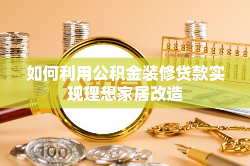 开福如何利用公积金装修贷款实现理想家居改造