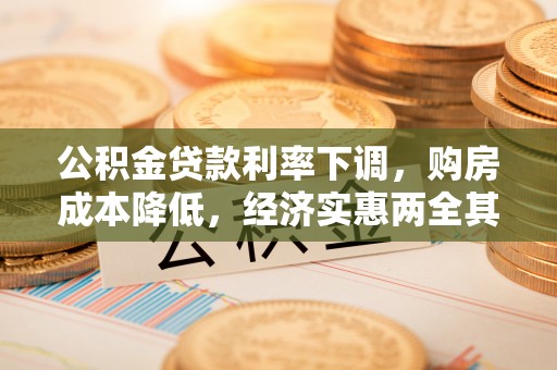 开福公积金贷款利率下调，购房成本降低，经济实惠两全其美