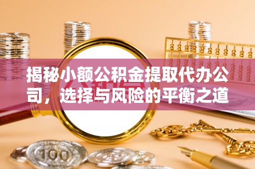 开福揭秘小额公积金提取代办公司，选择与风险的平衡之道