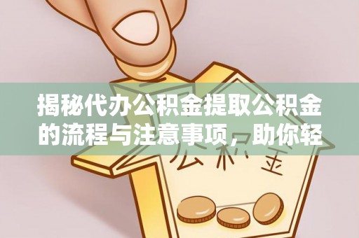 开福揭秘代办公积金提取公积金的流程与注意事项，助你轻松拿回属于你的钱