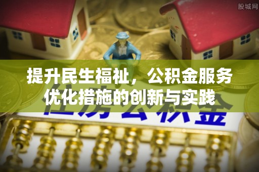 开福提升民生福祉，公积金服务优化措施的创新与实践