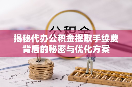 开福揭秘代办公积金提取手续费背后的秘密与优化方案