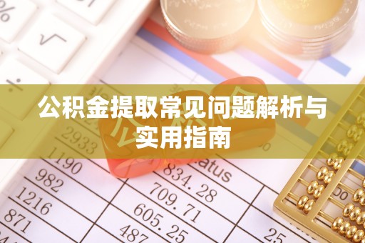 开福公积金提取常见问题解析与实用指南