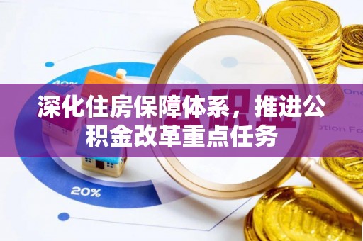 开福深化住房保障体系，推进公积金改革重点任务