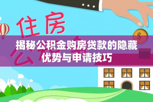 开福揭秘公积金购房贷款的隐藏优势与申请技巧