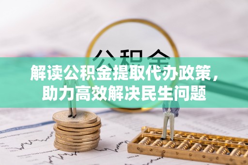 开福解读公积金提取代办政策，助力高效解决民生问题