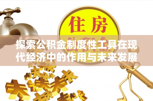 开福探索公积金制度性工具在现代经济中的作用与未来发展