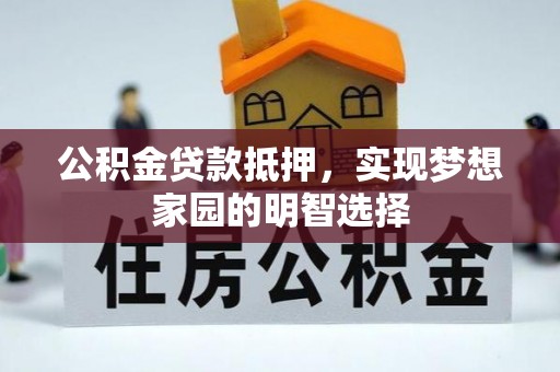 开福公积金贷款抵押，实现梦想家园的明智选择