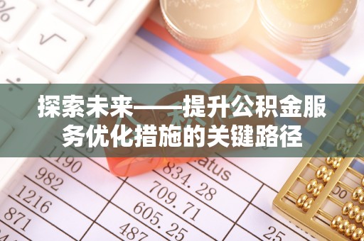 开福探索未来——提升公积金服务优化措施的关键路径