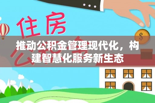 开福推动公积金管理现代化，构建智慧化服务新生态