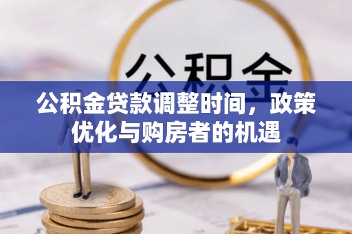开福公积金贷款调整时间，政策优化与购房者的机遇