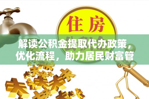 开福解读公积金提取代办政策，优化流程，助力居民财富管理