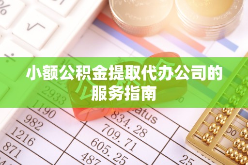 开福小额公积金提取代办公司的服务指南