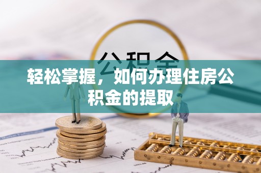 开福轻松掌握，如何办理住房公积金的提取