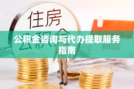 开福公积金咨询与代办提取服务指南